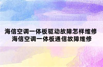 海信空调一体板驱动故障怎样维修 海信空调一体板通信故障维修